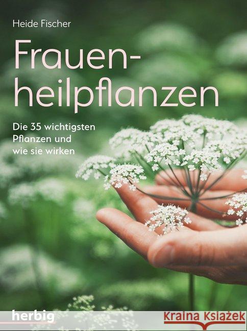 Frauenheilpflanzen : Die 35 wichtigsten Pflanzen und wie sie wirken Fischer, Heide 9783776628470