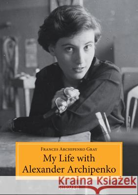 My Life with Alexander Archipenko Frances Gray Archipenko 9783777422480