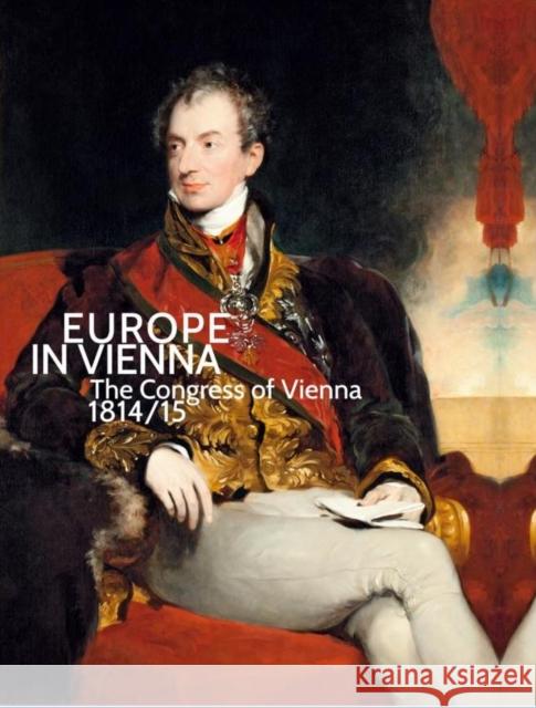 Europe in Vienna: The Congress of Vienna 1814/15 Husslein-Arco, Agnes 9783777423241 Hirmer Verlag GmbH