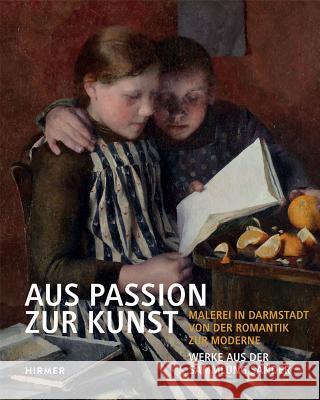Aus Passion Zur Kunst: Malerei in Darmstadt Von Der Romantik Zur Moderne, Werke Aus Der Sammlung Sander Sander, Hans-Joachim 9783777424460