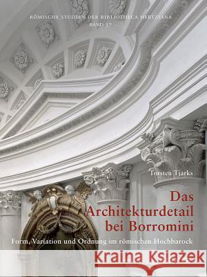 Das Architekturdetail Bei Borromini: Form, Variation Und Ordnung Im Römischen Hochbarock Tjarks, Torsten 9783777425047