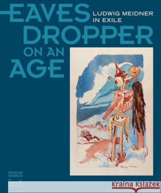 Eavesdropper on an Age: Ludwig Meidner in Exile Goethe University Frankfurt, Museum Gier 9783777425863 Hirmer Verlag GmbH