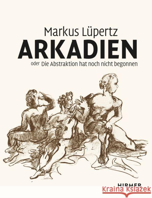 Markus Lüpertz : Arkadien oder die Abstraktion hat noch nicht begonnen Lüpertz, Markus 9783777426570 Hirmer