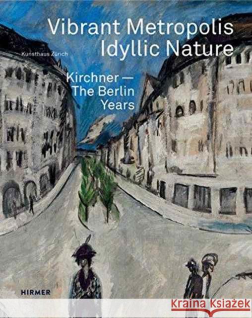 Vibrant Metropolis / Idyllic Nature: Kirchner. the Berlin Years Gianfreda, Sandra 9783777427294 Hirmer Verlag GmbH