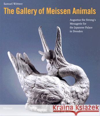 Gallery of Meissen Animals : Augustus the Strong's Menagerie for the Japanese Palace in Dresden Samuel Wittwer 9783777427959 Hirmer Verlag GmbH