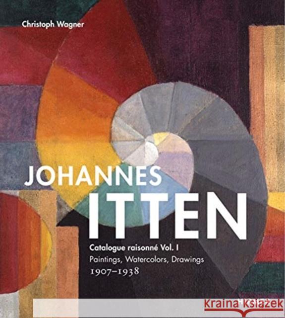 Johannes Itten: Catalogue Raisonné Vol. I. Paintings, Watercolors, Drawings. 1907-1938 Wagner, Christoph 9783777431673