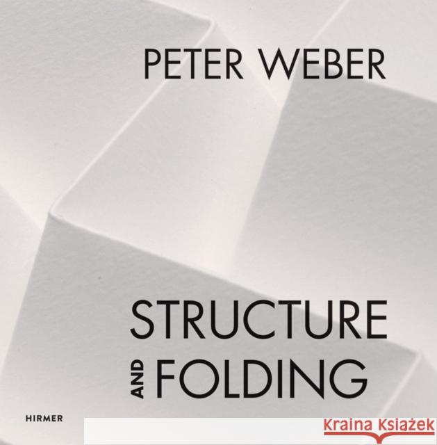 Peter Weber: Volume 1: Structure and Folding. Volume 2: Catalogue Raisonné, 1968-2018 Weishaupt, Agathe 9783777432397 Hirmer