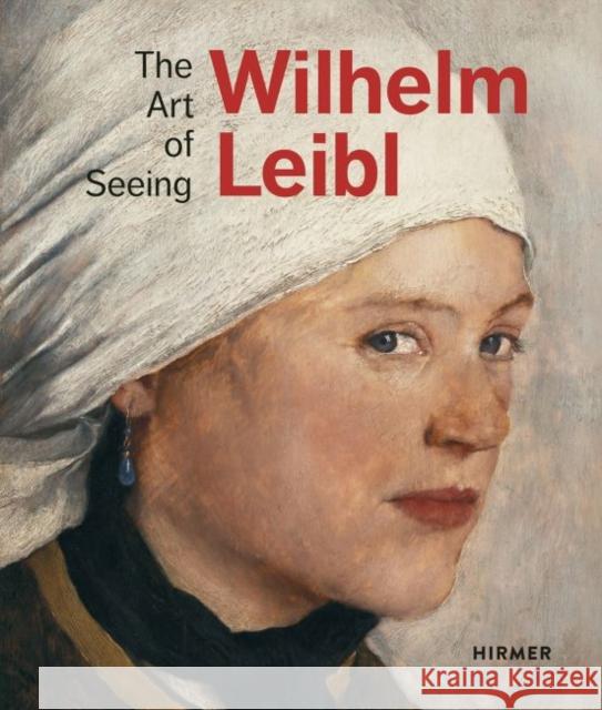 Wilhelm Leibl: The Art of Seeing Von Waldkirch, Bernhard 9783777433875 Hirmer Verlag GmbH