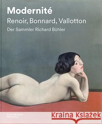 Modernité - Renoir, Bonnard, Valloton: Der Sammler Richard Bühler Bitterli, Konrad 9783777436289 Hirmer Verlag GmbH