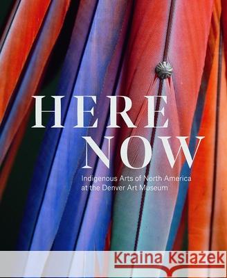 Here Now: Indigenous Arts of North America at the Denver Art Museum Andrew W. Mellon 9783777438429 Hirmer Verlag