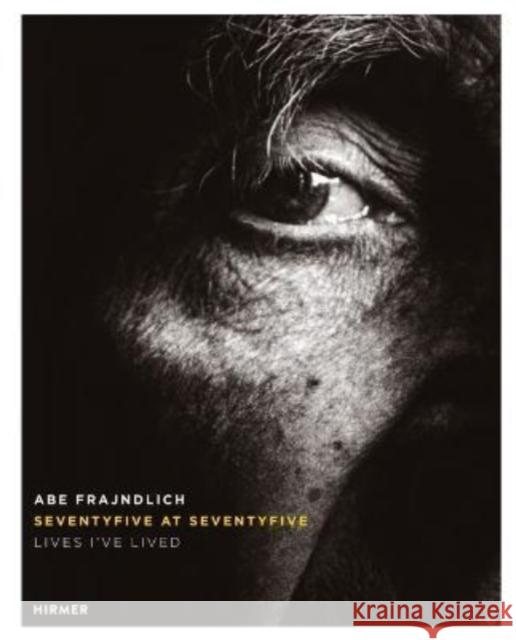 Abe Frajndlich: Seventy Five at Seventy Five. Lives I've Lived Frajndlich, Abe 9783777439525 Hirmer Verlag