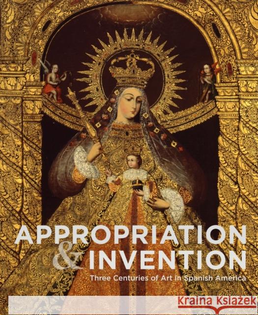 Appropriation and Invention: Three Centuries of Art in Spanish America Pérez, Jorge F. Rivas 9783777439686