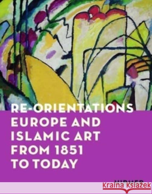 Re-Orientations: Europe and Islamic Art from 1851 to Today  9783777441221 Hirmer Verlag
