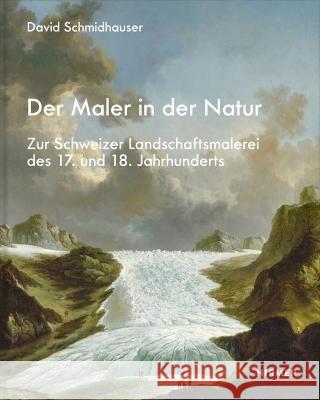 Der Maler in der Natur: Zur Schweizer Landschaftsmalerei des 17. und 18. Jahrhunderts Davis Schmidhauser 9783777441481 Hirmer Verlag GmbH