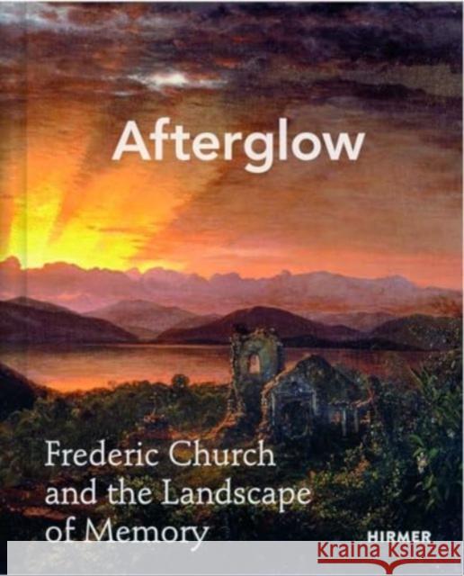 Afterglow: Frederic Church and The Landscape of Memory Rebecca Bedell 9783777443584 Hirmer Verlag