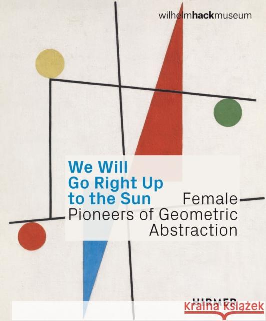 We Will Go Right Up to the Sun (Bilingual edition): Female Pioneers of Geometric Abstraction  9783777444277 Hirmer Verlag