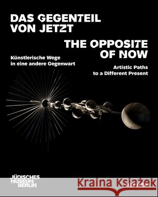The Opposite of Now: Artistic Paths to a Different Present Julia Friedrich Shelley Harten Yael Kupferberg 9783777447940