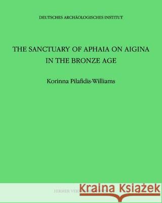 The Sanctuary of Aphaia on Aigina in the Bronze Age Korinna Pilafidis-Williams 9783777480107 Hirmer Verlag