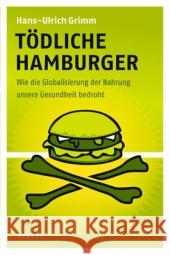 Tödliche Hamburger : Wie die Globalisierung der Nahrung unsere Gesundheit bedroht Grimm, Hans-Ulrich   9783777620916