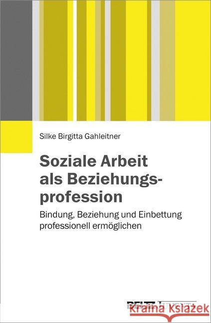 Soziale Arbeit als Beziehungsprofession : Bindung, Beziehung und Einbettung professionell ermöglichen Gahleitner, Silke Birgitta 9783779934776 Beltz Juventa