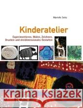 Kinderatelier : Experimentieren, Malen, Zeichnen, Drucken und dreidimensionales Gestalten Seitz, Marielle   9783780020741 Kallmeyer