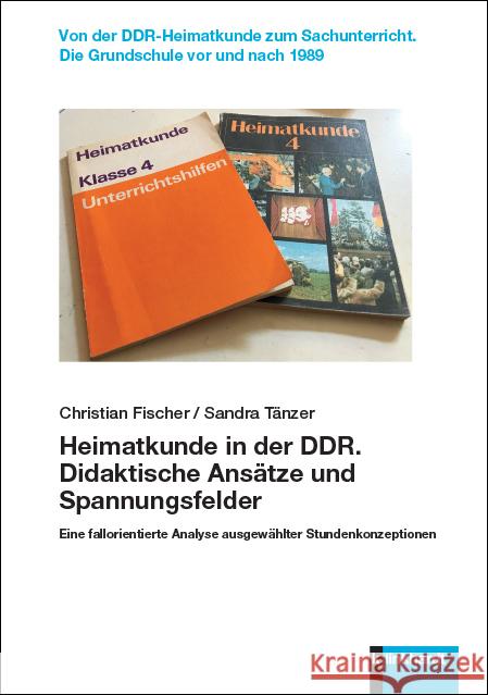 Heimatkunde in der DDR. Didaktische Ansätze und Spannungsfelder Fischer, Christian, Tänzer, Sandra 9783781524453