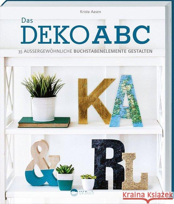 Das Deko-ABC : 35 außergewöhnliche Buchstabenelemente gestalten Aasen, Krista 9783784355993 Landwirtschaftsverlag