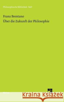 Über die Zukunft der Philosophie nebst den Vorträgen: Über die Gründe der Entmutigung auf philosophischem Gebiet Brentano, Franz 9783787300211 Felix Meiner