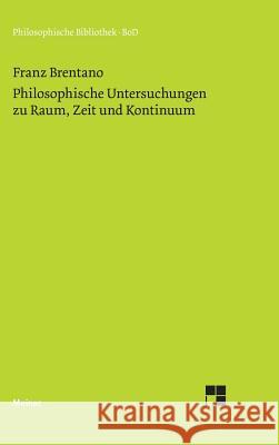 Philosophische Untersuchungen zu Raum, Zeit und Kontinuum Brentano, Franz 9783787303564