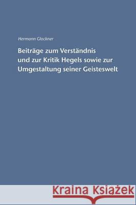 Beiträge zum Verständnis und zur Kritik Hegels sowie zur Umgestaltung seiner Geisteswelt Glockner, Hermann 9783787314980 Felix Meiner