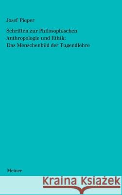 Schriften zur Philosophischen Anthropologie und Ethik: Das Menschenbild der Tugendlehre Josef Pieper Berthold Wald 9783787339792 Felix Meiner