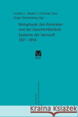 Metaphysik des Konkreten und der Geschichtlichkeit: Systeme der Vernunft 1821-1854 J?rgen Stolzenberg Christian Danz Violetta L. Waibel 9783787342808 Felix Meiner