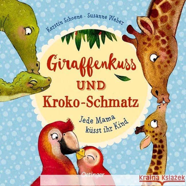 Giraffenkuss und Kroko-Schmatz : Jede Mama küsst ihr Kind Schoene, Kerstin; Weber, Susanne 9783789108921 Oetinger