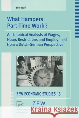 What Hampers Part-Time Work?: An Empirical Analysis of Wages, Hours Restrictions and Employment from a Dutch-German Perspective Wolf, Elke 9783790800067 Physica-Verlag