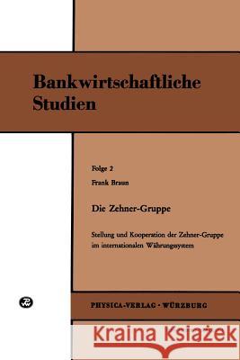 Die Zehner-Gruppe: Stellung Und Kooperation Der Zehner-Gruppe Im Internationalen Währungssystem (Bankwirtschaftliche Studien, Folge 2) Braun, Frank 9783790800173