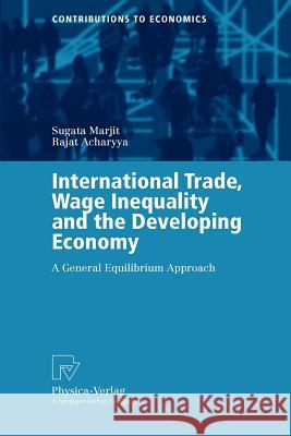 International Trade, Wage Inequality and the Developing Economy: A General Equilibrium Approach Marjit, Sugata 9783790800319