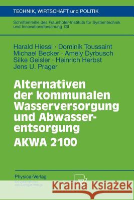 Alternativen Der Kommunalen Wasserversorgung Und Abwasserentsorgung Akwa 2100 Harald Hiessl Dominik Toussaint Michael Becker 9783790800371 Springer