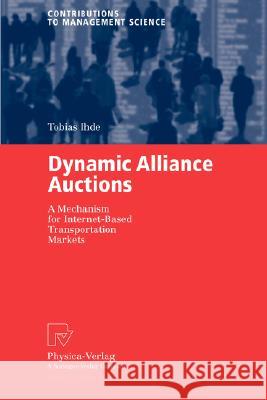 Dynamic Alliance Auctions: A Mechanism for Internet-Based Transportation Markets Ihde, Tobias 9783790800982 Springer