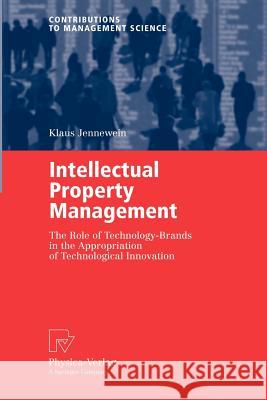 Intellectual Property Management: The Role of Technology-Brands in the Appropriation of Technological Innovation Jennewein, Klaus 9783790802801 Springer