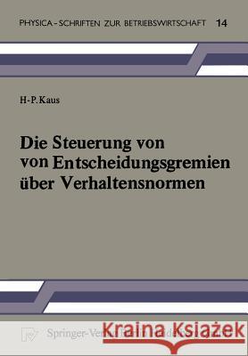 Die Steuerung Von Entscheidungsgremien Über Verhaltensnormen: Ein Entscheidungstheoretischer Beitrag Kaus, H. -P 9783790803327 Physica-Verlag