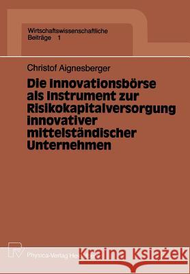 Die Innovationsbörse ALS Instrument Zur Risikokapitalversorgung Innovativer Mittelständischer Unternehmen Aignesberger, Christof 9783790803846 Physica-Verlag