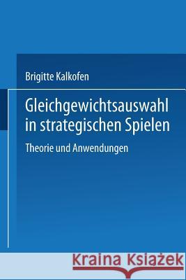 Gleichgewichtsauswahl in Strategischen Spielen: Theorie Und Anwendungen Kalkofen, Brigitte 9783790804737