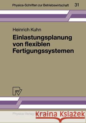 Einlastungsplanung Von Flexiblen Fertigungssystemen Kuhn, Heinrich 9783790805116 Physica-Verlag