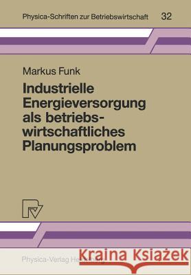 Industrielle Energieversorgung ALS Betriebswirtschaftliches Planungsproblem Funk, Markus 9783790805208 Physica-Verlag