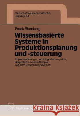 Wissensbasierte Systeme in Produktionsplanung Und -Steuerung: Implementierungs- Und Integrationsaspekte, Dargestellt an Einem Beispiel Aus Dem Beschaf Frank Blumberg 9783790805574