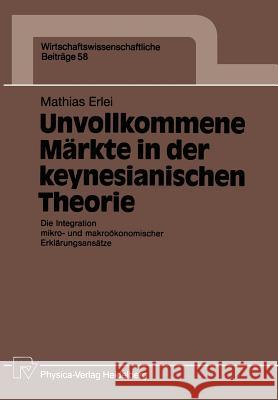 Unvollkommene Märkte in Der Keynesianischen Theorie: Die Integration Mikro- Und Makroökonomischer Erklärungsansätze Erlei, Mathias 9783790805710