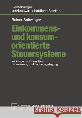 Einkommens- Und Konsumorientierte Steuersysteme: Wirkungen Auf Investition, Finanzierung Und Rechnungslegung Schwinger, Reiner 9783790805970 Physica-Verlag