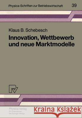 Innovation, Wettbewerb Und Neue Marktmodelle Klaus B. Schebesch 9783790806274 Physica-Verlag