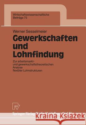 Gewerkschaften Und Lohnfindung: Zur Arbeitsmarkt- Und Gewerkschaftstheoretischen Analyse Flexibler Lohnstrukturen Sesselmeier, Werner 9783790806595