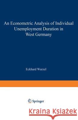 An Econometric Analysis of Individual Unemployment Duration in West Germany Eckhard Wurzel 9783790806816